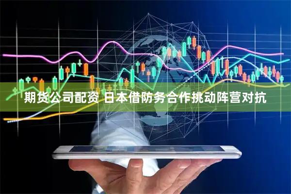 期货公司配资 日本借防务合作挑动阵营对抗