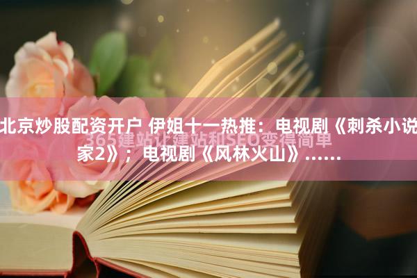 北京炒股配资开户 伊姐十一热推：电视剧《刺杀小说家2》；电视剧《风林火山》......