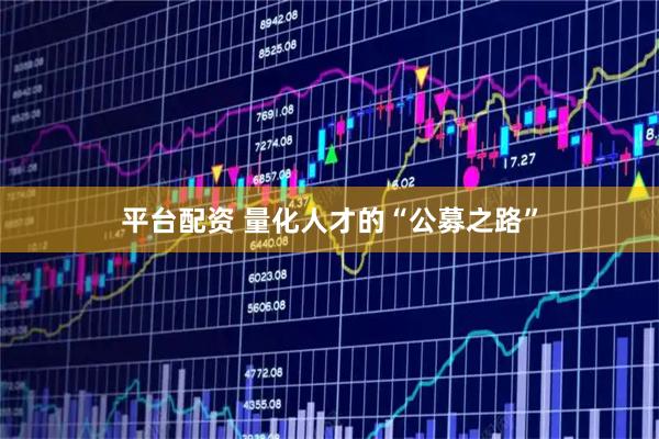 平台配资 量化人才的“公募之路”