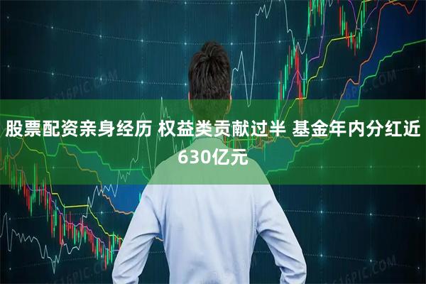 股票配资亲身经历 权益类贡献过半 基金年内分红近630亿元